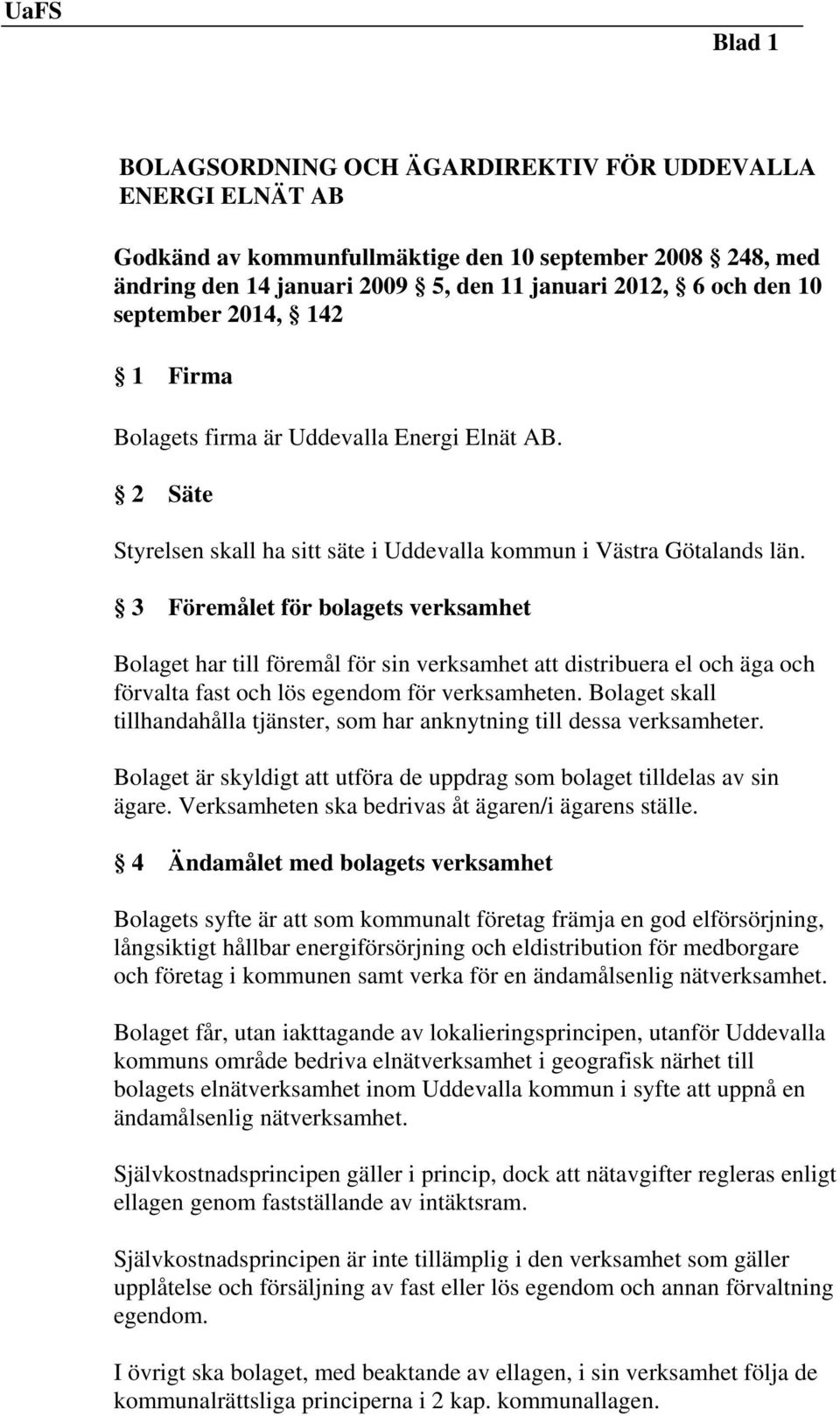 3 Föremålet för bolagets verksamhet Bolaget har till föremål för sin verksamhet att distribuera el och äga och förvalta fast och lös egendom för verksamheten.