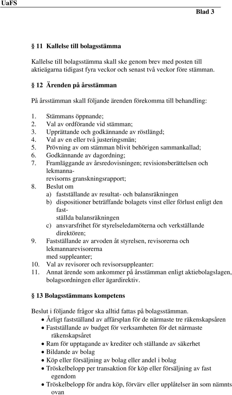 Val av en eller två justeringsmän; 5. Prövning av om stämman blivit behörigen sammankallad; 6. Godkännande av dagordning; 7.