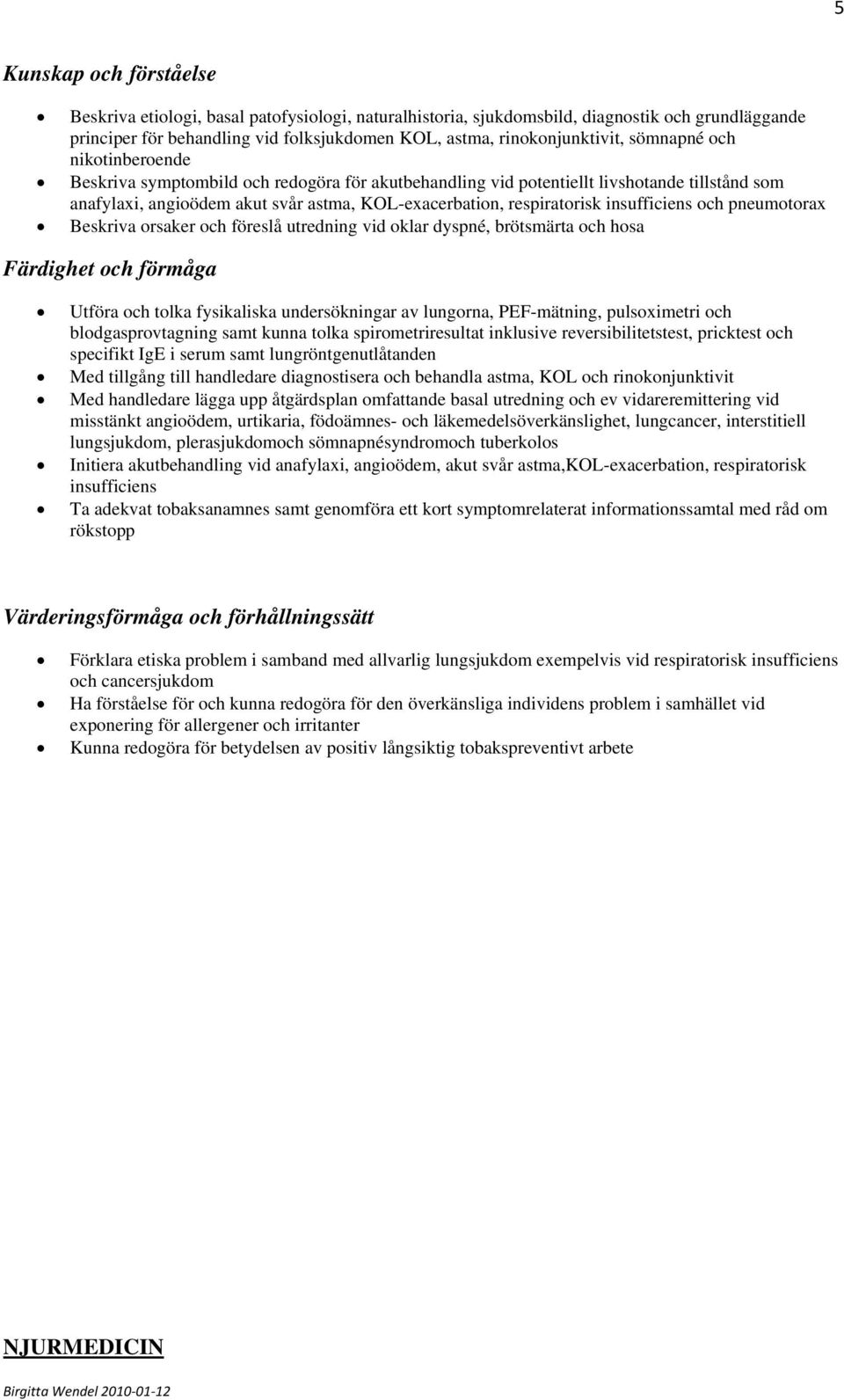 pneumotorax Beskriva orsaker och föreslå utredning vid oklar dyspné, brötsmärta och hosa Utföra och tolka fysikaliska undersökningar av lungorna, PEF-mätning, pulsoximetri och blodgasprovtagning samt