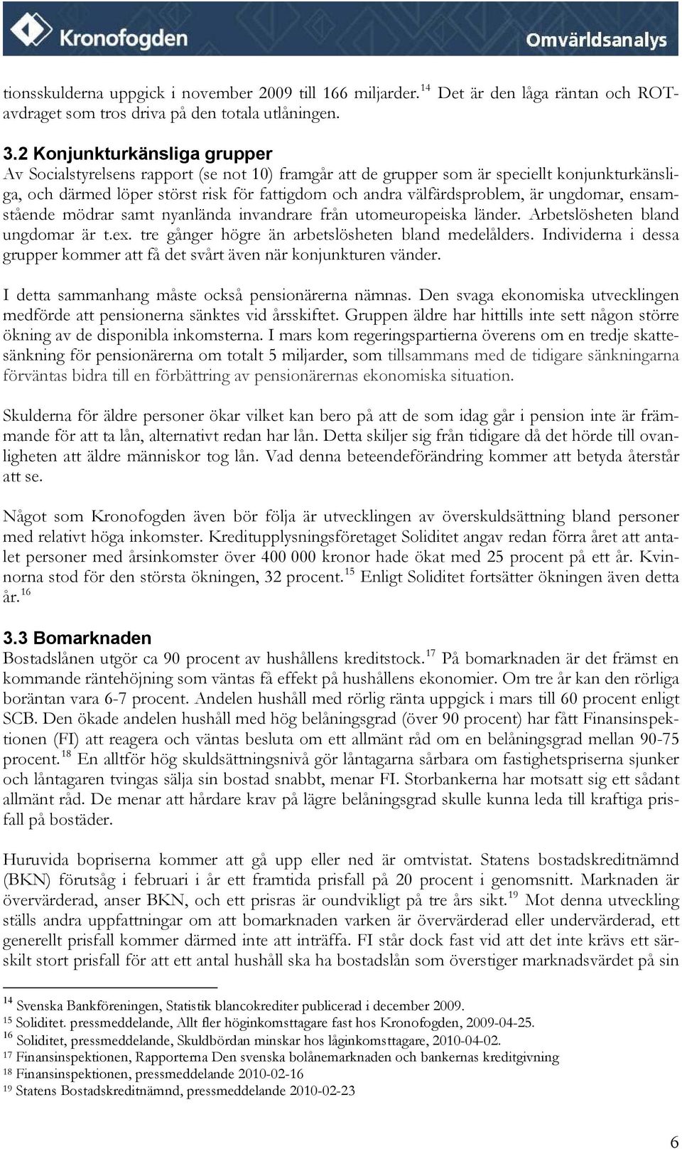 är ungdomar, ensamstående mödrar samt nyanlända invandrare från utomeuropeiska länder. Arbetslösheten bland ungdomar är t.ex. tre gånger högre än arbetslösheten bland medelålders.