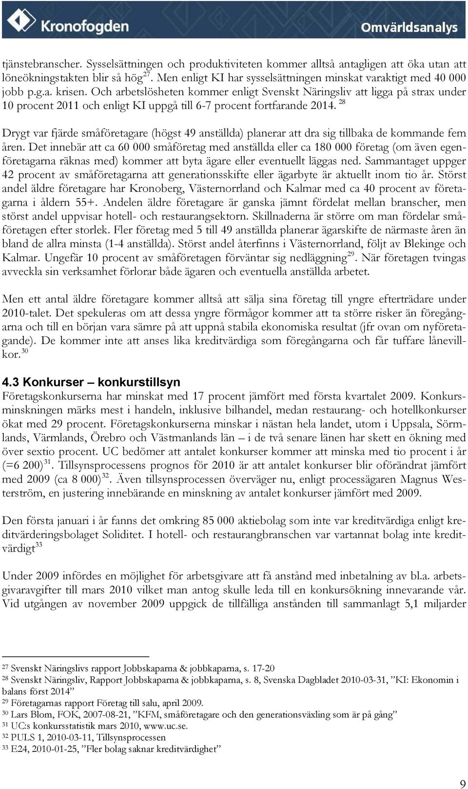 Och arbetslösheten kommer enligt Svenskt Näringsliv att ligga på strax under 10 procent 2011 och enligt KI uppgå till 6-7 procent fortfarande 2014.