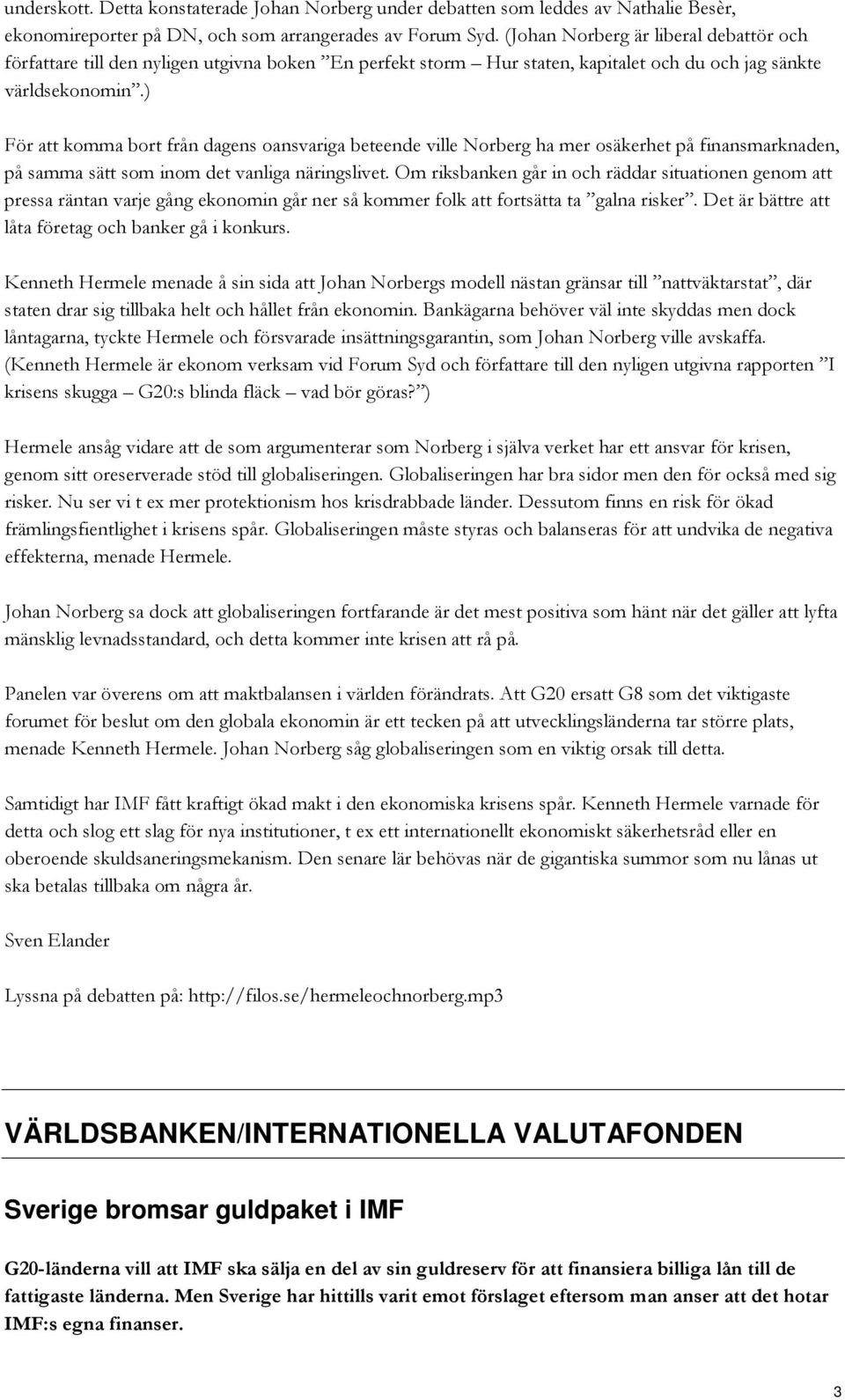 ) För att komma bort från dagens oansvariga beteende ville Norberg ha mer osäkerhet på finansmarknaden, på samma sätt som inom det vanliga näringslivet.