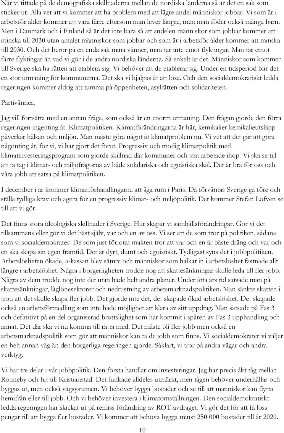 Men i Danmark och i Finland så är det inte bara så att andelen människor som jobbar kommer att minska till 2030 utan antalet människor som jobbar och som är i arbetsför ålder kommer att minska till