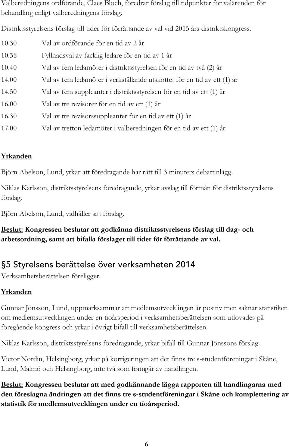 40 Val av fem ledamöter i distriktsstyrelsen för en tid av två (2) år 14.00 Val av fem ledamöter i verkställande utskottet för en tid av ett (1) år 14.