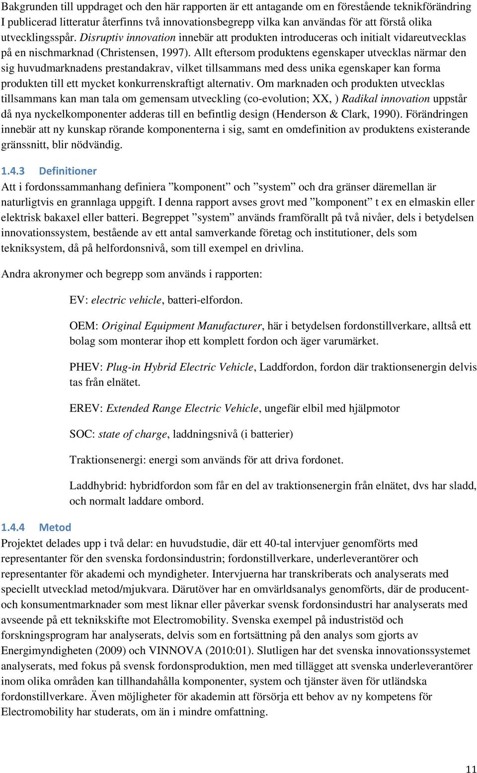 Allt eftersom produktens egenskaper utvecklas närmar den sig huvudmarknadens prestandakrav, vilket tillsammans med dess unika egenskaper kan forma produkten till ett mycket konkurrenskraftigt