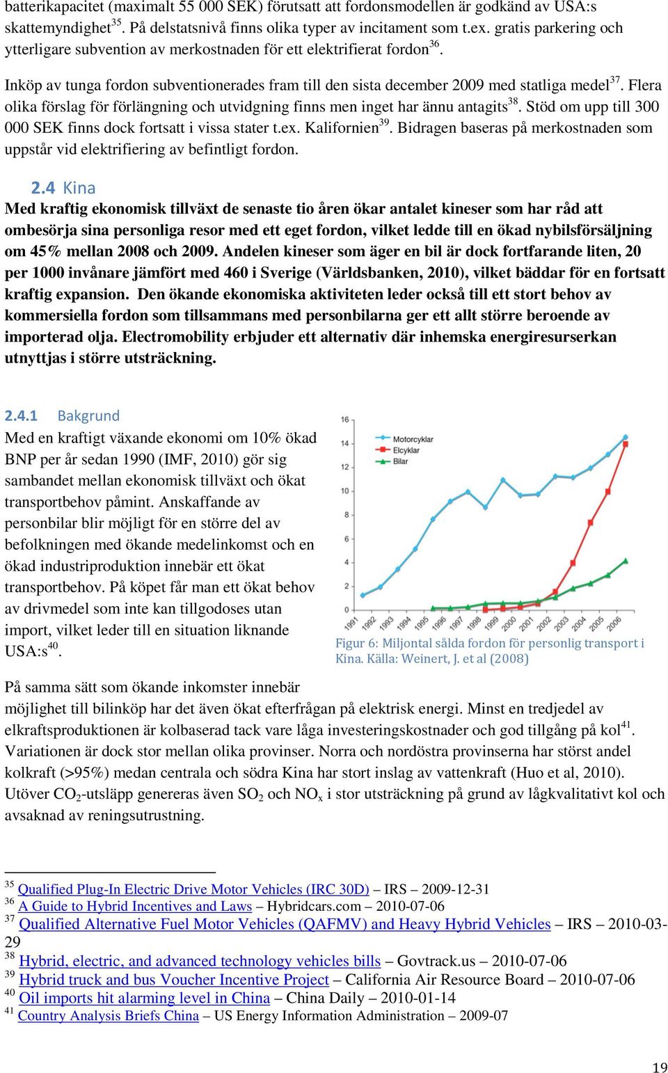 Flera olika förslag för förlängning och utvidgning finns men inget har ännu antagits 38. Stöd om upp till 300 000 SEK finns dock fortsatt i vissa stater t.ex. Kalifornien 39.