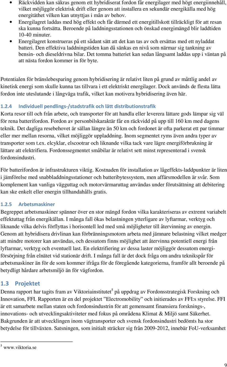 Beroende på laddningsstationen och önskad energimängd blir laddtiden 10-40 minuter. Energilagret konstrueras på ett sådant sätt att det kan tas av och ersättas med ett nyladdat batteri.