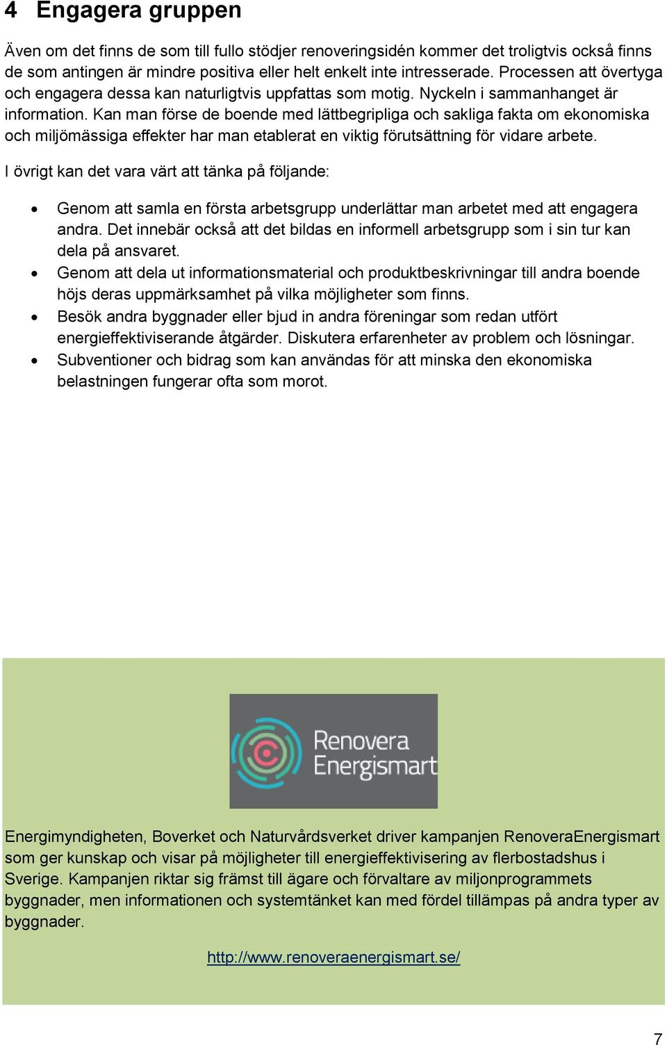 Kan man förse de boende med lättbegripliga och sakliga fakta om ekonomiska och miljömässiga effekter har man etablerat en viktig förutsättning för vidare arbete.