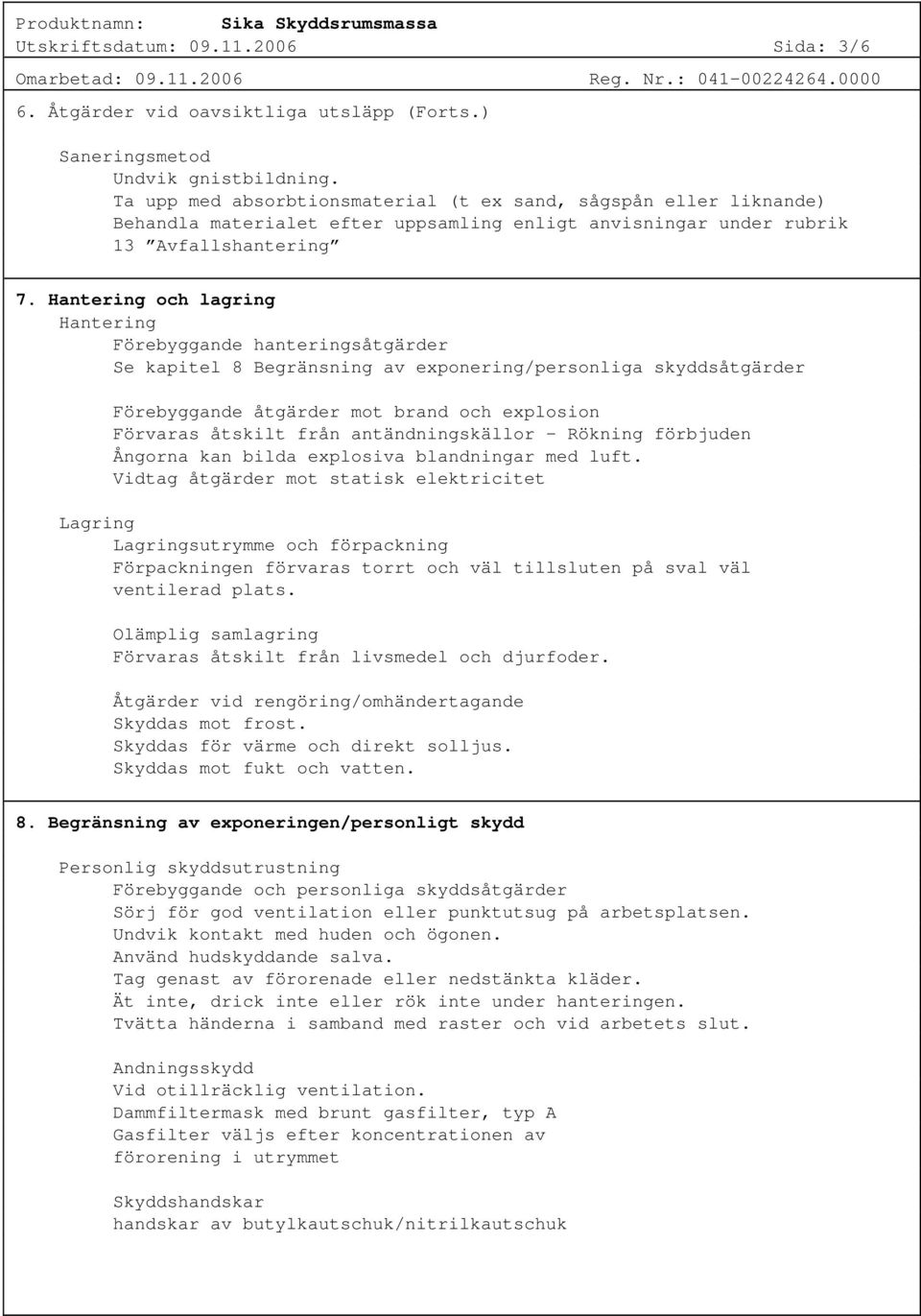 Hantering och lagring Hantering Förebyggande hanteringsåtgärder Se kapitel 8 Begränsning av exponering/personliga skyddsåtgärder Förebyggande åtgärder mot brand och explosion Förvaras åtskilt från