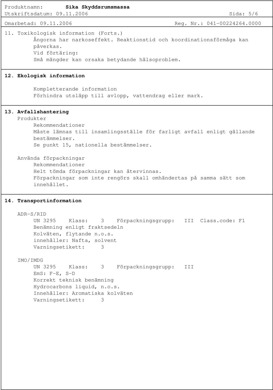 Avfallshantering Produkter Rekommendationer Måste lämnas till insamlingsställe för farligt avfall enligt gällande bestämmelser. Se punkt 15, nationella bestämmelser.