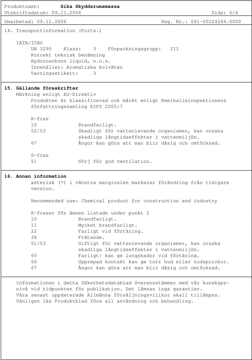 52/53 Skadligt för vattenlevande organismer, kan orsaka skadliga långtidseffekter i vattenmiljön. 67 Ångor kan göra att man blir dåsig och omtöcknad. S-fras 51 Sörj för god ventilation. 16.