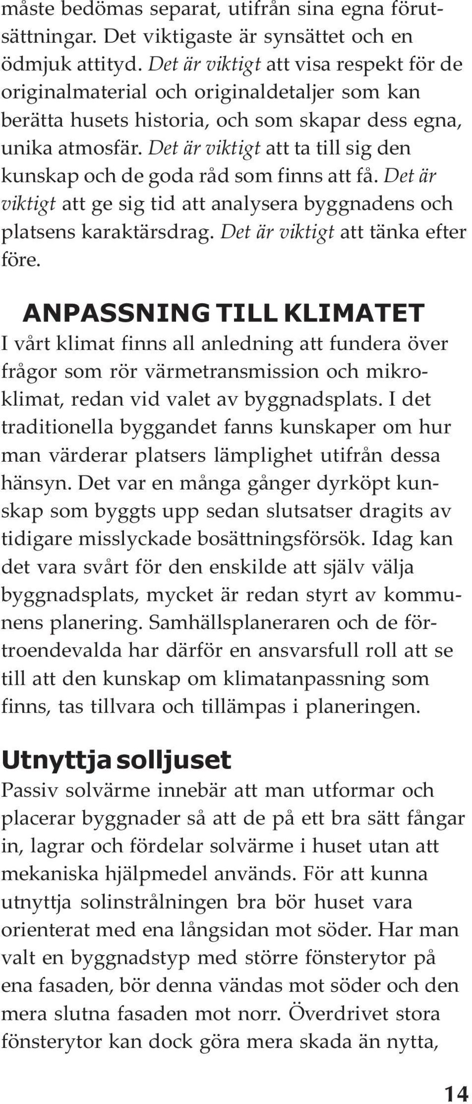 Det är viktigt att ta till sig den kunskap och de goda råd som finns att få. Det är viktigt att ge sig tid att analysera byggnadens och platsens karaktärsdrag. Det är viktigt att tänka efter före.