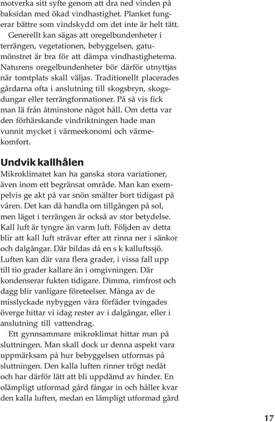 Naturens oregelbundenheter bör därför utnyttjas när tomtplats skall väljas. Traditionellt placerades gårdarna ofta i anslutning till skogsbryn, skogsdungar eller terrängformationer.