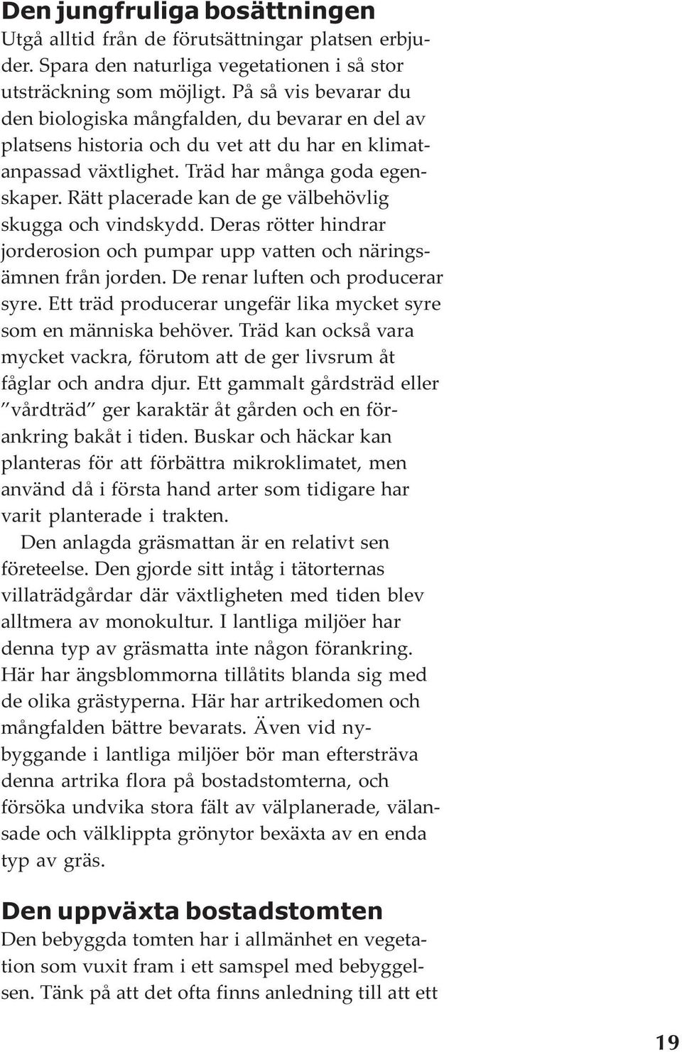 Rätt placerade kan de ge välbehövlig skugga och vindskydd. Deras rötter hindrar jorderosion och pumpar upp vatten och näringsämnen från jorden. De renar luften och producerar syre.