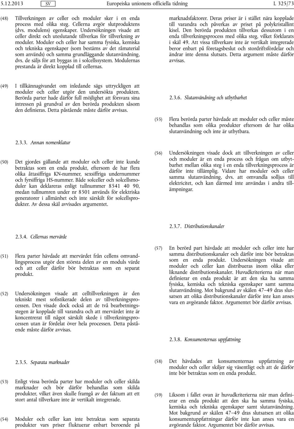 Moduler och celler har samma fysiska, kemiska och tekniska egenskaper (som bestäms av det råmaterial som används) och samma grundläggande slutanvändning, dvs.