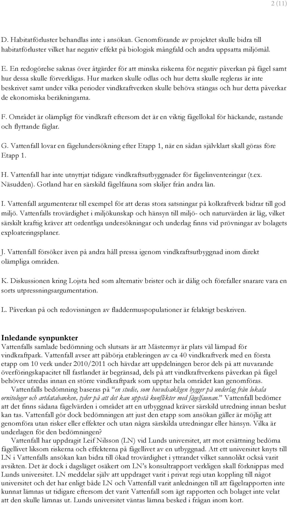 Hur marken skulle odlas och hur detta skulle regleras är inte beskrivet samt under vilka perioder vindkraftverken skulle behöva stängas och hur detta påverkar de ekonomiska beräkningarna. F.