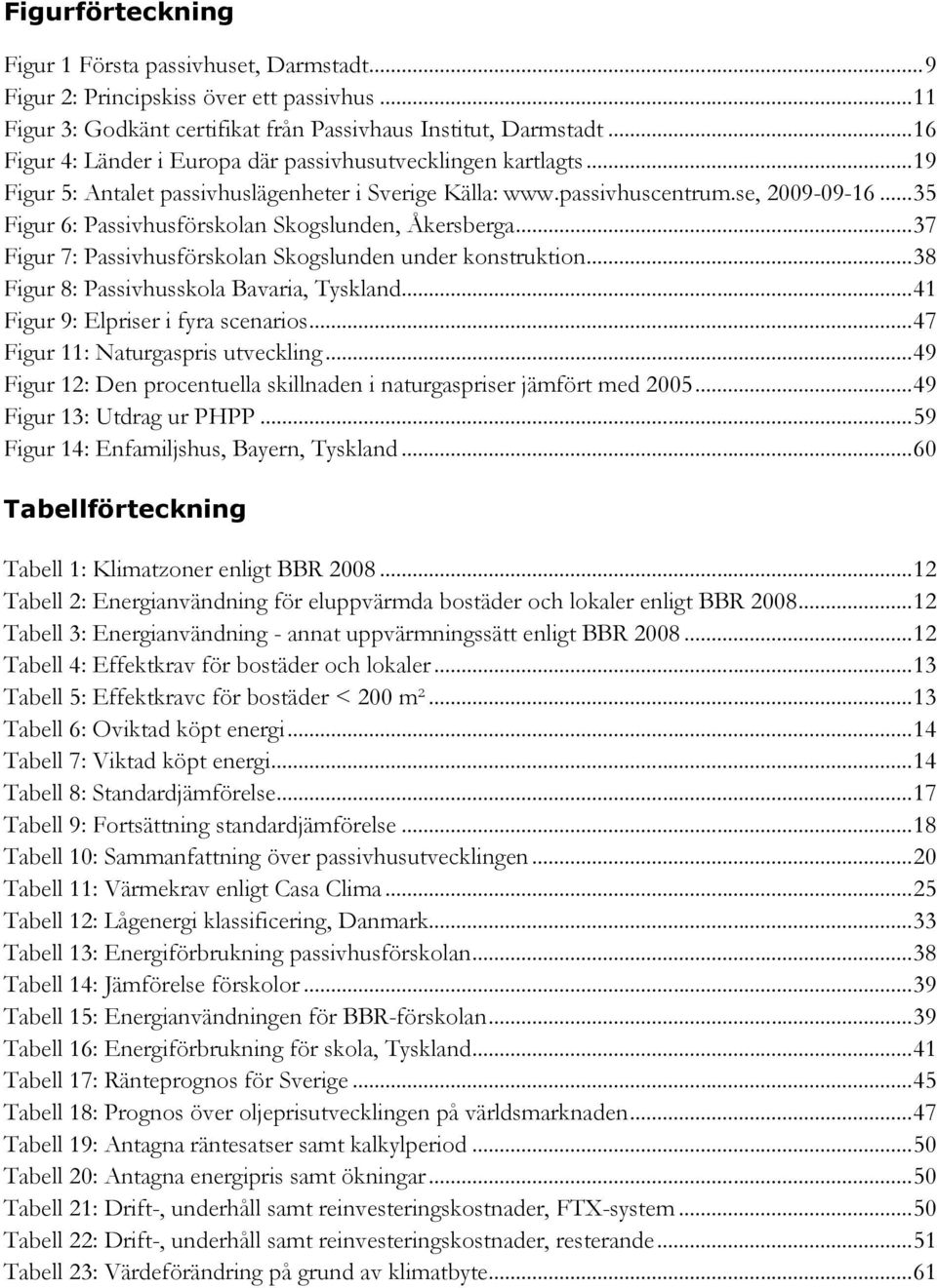 .. 35 Figur 6: Passivhusförskolan Skogslunden, Åkersberga... 37 Figur 7: Passivhusförskolan Skogslunden under konstruktion... 38 Figur 8: Passivhusskola Bavaria, Tyskland.