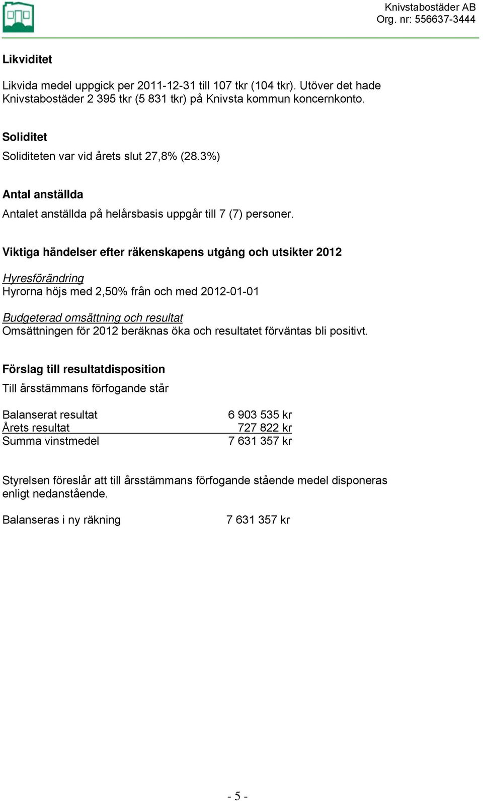 Viktiga händelser efter räkenskapens utgång och utsikter 2012 Hyresförändring Hyrorna höjs med 2,50% från och med 2012-01-01 Budgeterad omsättning och resultat Omsättningen för 2012 beräknas öka och