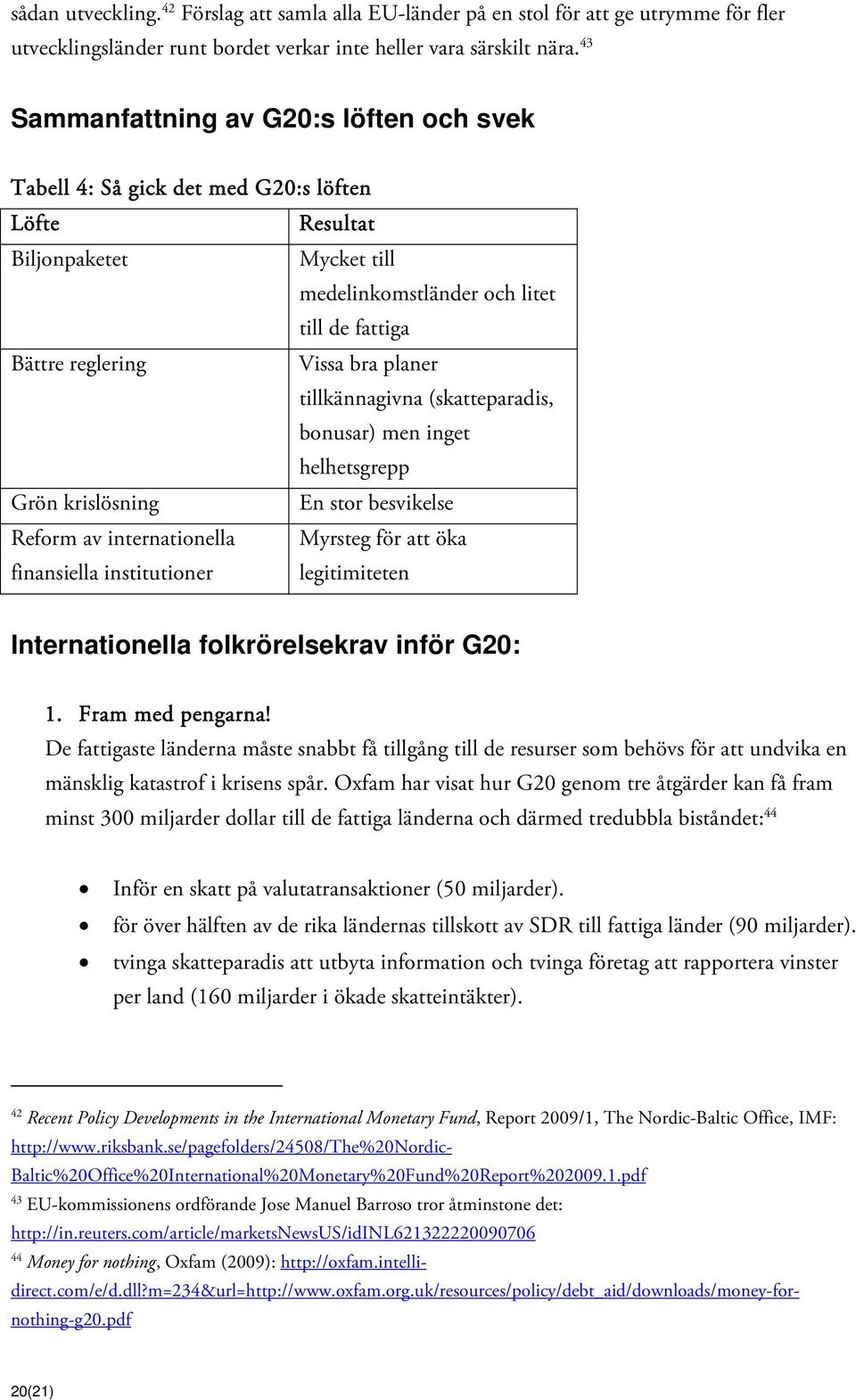 planer tillkännagivna (skatteparadis, bonusar) men inget helhetsgrepp Grön krislösning En stor besvikelse Reform av internationella Myrsteg för att öka finansiella institutioner legitimiteten