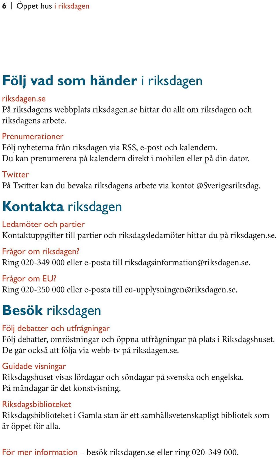 Twitter På Twitter kan du bevaka riksdagens arbete via kontot @Sverigesriksdag. Kontakta riksdagen Ledamöter och partier Kontaktuppgifter till partier och riksdagsledamöter hittar du på riksdagen.se.