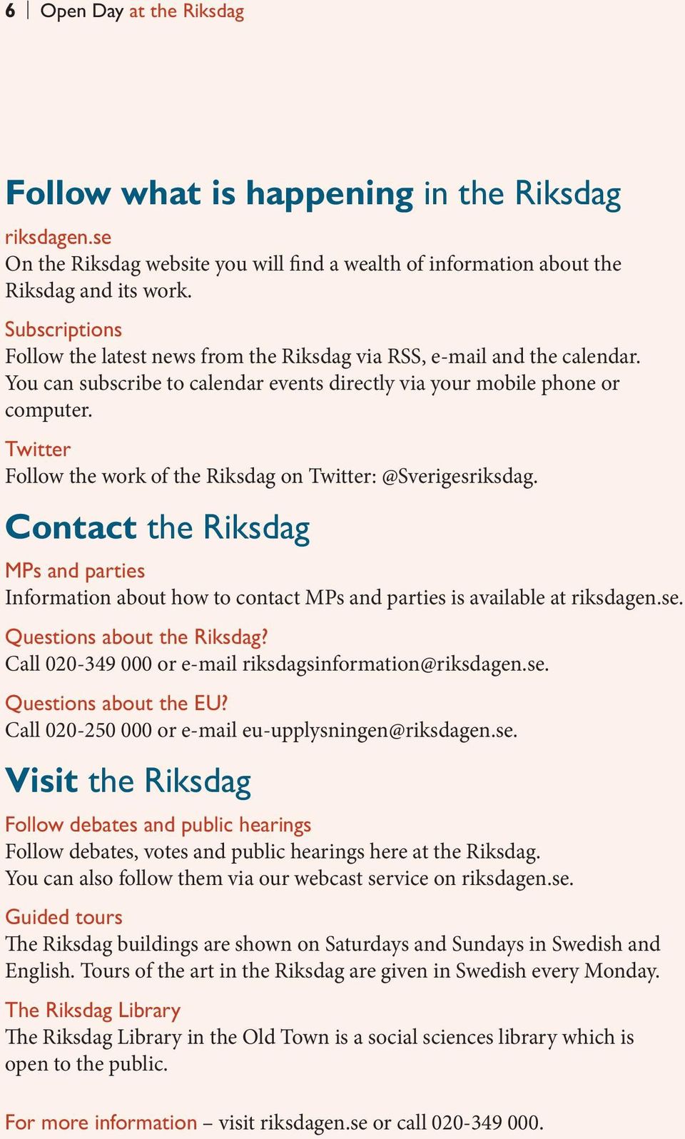 Twitter Follow the work of the Riksdag on Twitter: @Sverigesriksdag. Contact the Riksdag MPs and parties Information about how to contact MPs and parties is available at riksdagen.se.