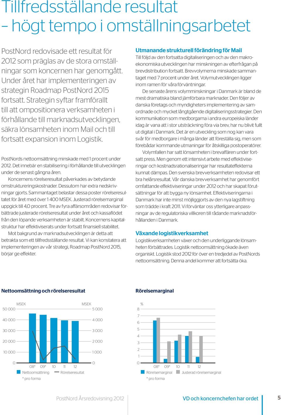 Strategin syftar framförallt till att ompositionera verksamheten i förhållande till marknadsutvecklingen, säkra lönsamheten inom Mail och till fortsatt expansion inom Logistik.