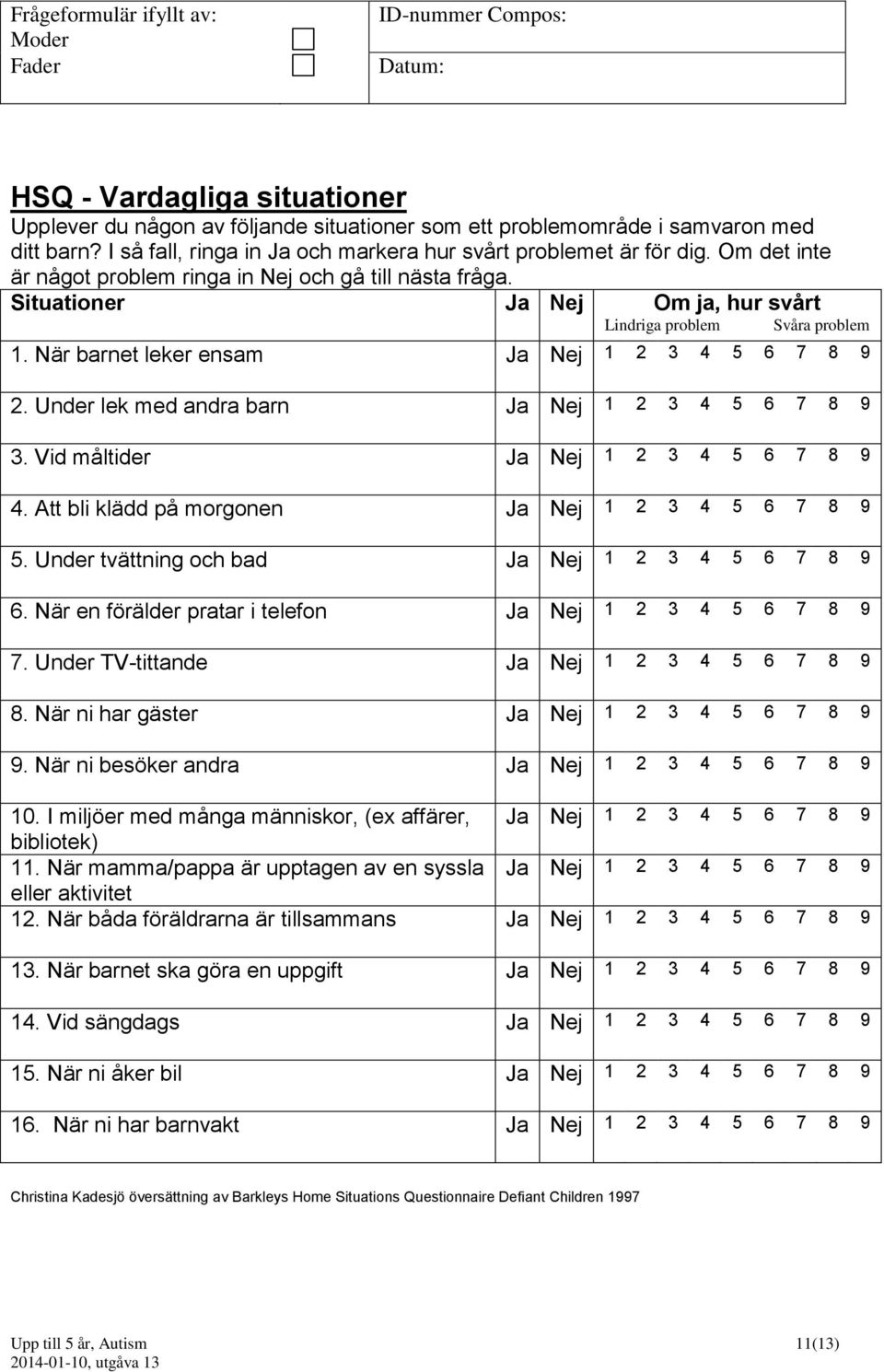 Situationer Ja Nej Om ja, hur svårt Lindriga problem Svåra problem 1. När barnet leker ensam Ja Nej 1 2 3 4 5 6 7 8 9 2. Under lek med andra barn Ja Nej 1 2 3 4 5 6 7 8 9 3.