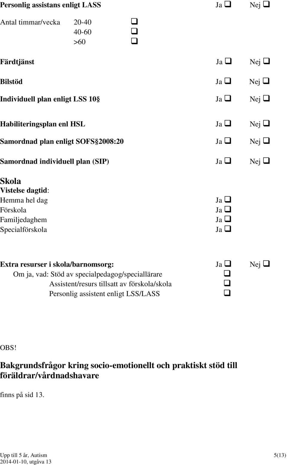 Specialförskola Ja Ja Ja Ja Extra resurser i skola/barnomsorg: Ja Nej Om ja, vad: Stöd av specialpedagog/speciallärare Assistent/resurs tillsatt av förskola/skola