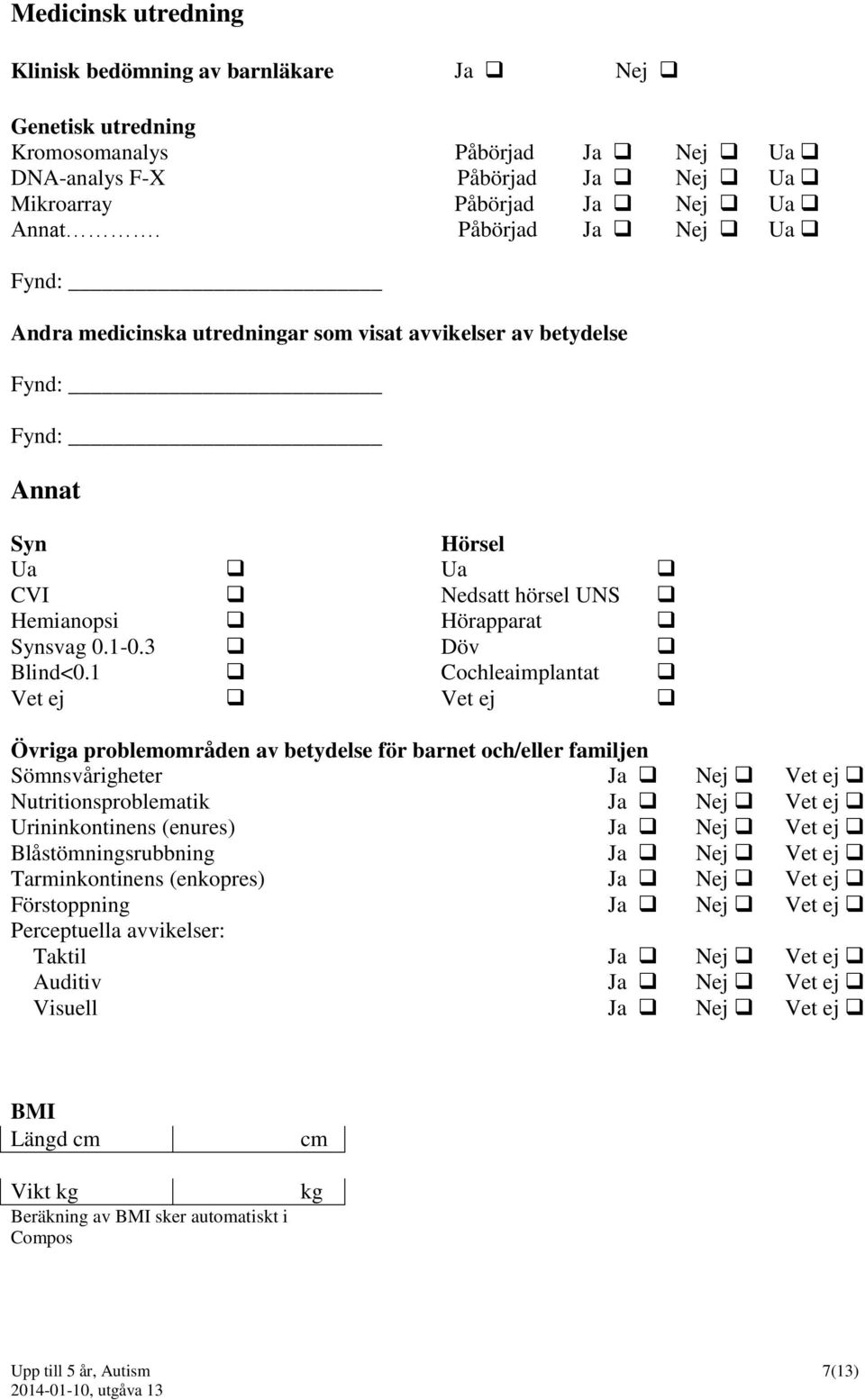 1 Cochleaimplantat Vet ej Vet ej Övriga problemområden av betydelse för barnet och/eller familjen Sömnsvårigheter Ja Nej Vet ej Nutritionsproblematik Ja Nej Vet ej Urininkontinens (enures) Ja Nej Vet