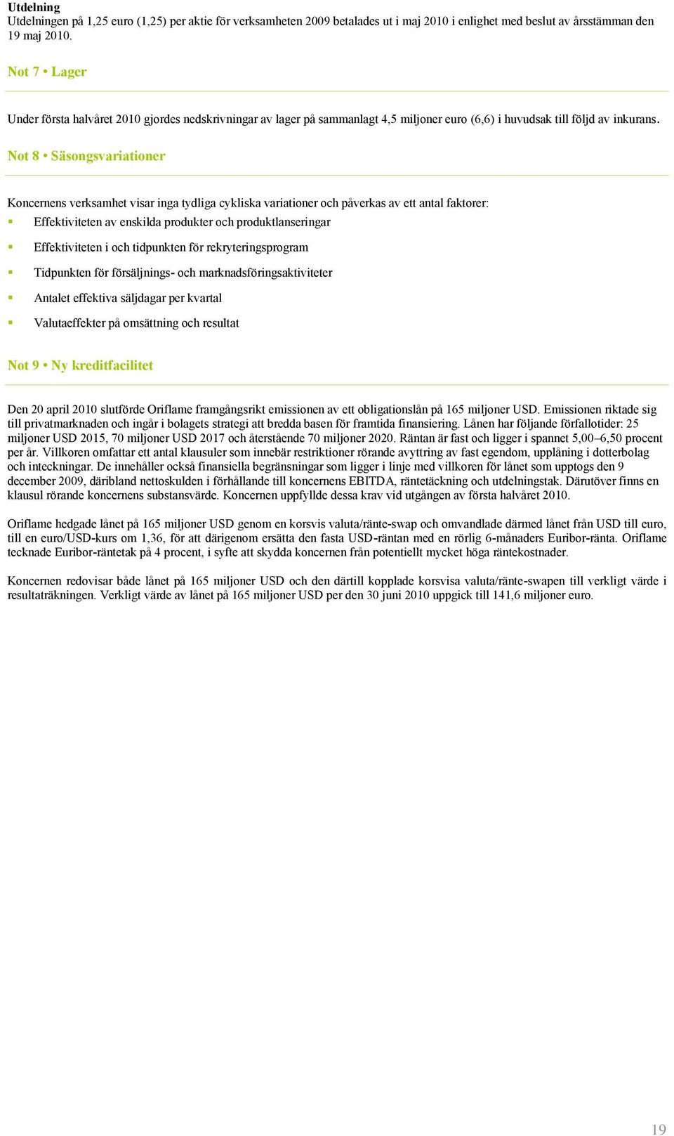 Not 8 Säsongsvariationer Koncernens verksamhet visar inga tydliga cykliska variationer och påverkas av ett antal faktorer: Effektiviteten av enskilda produkter och produktlanseringar Effektiviteten i