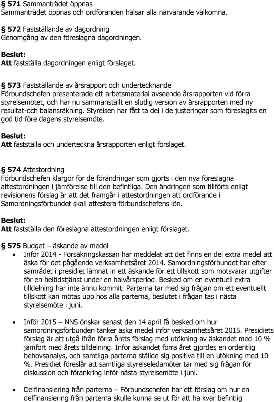 573 Fastställande av årsrapport och undertecknande Förbundschefen presenterade ett arbetsmaterial avseende årsrapporten vid förra styrelsemötet, och har nu sammanställt en slutlig version av