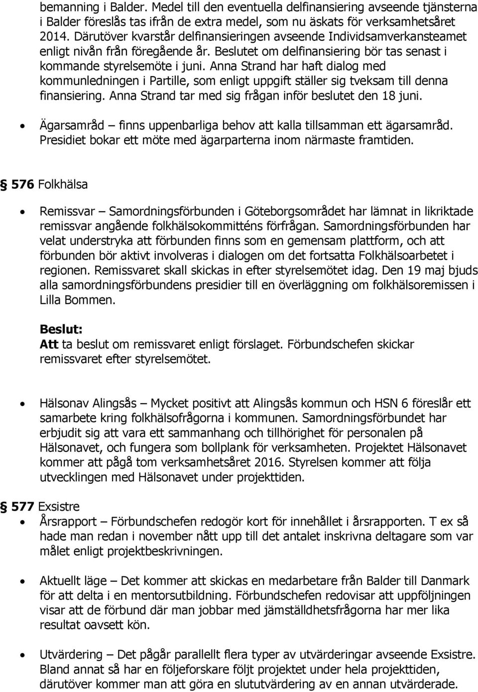 Anna Strand har haft dialog med kommunledningen i Partille, som enligt uppgift ställer sig tveksam till denna finansiering. Anna Strand tar med sig frågan inför beslutet den 18 juni.