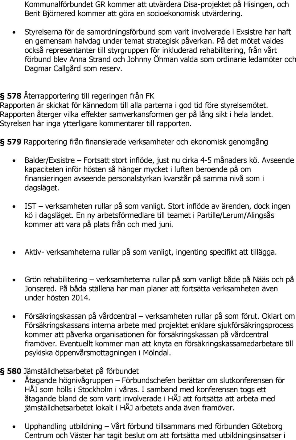 På det mötet valdes också representanter till styrgruppen för inkluderad rehabilitering, från vårt förbund blev Anna Strand och Johnny Öhman valda som ordinarie ledamöter och Dagmar Callgård som