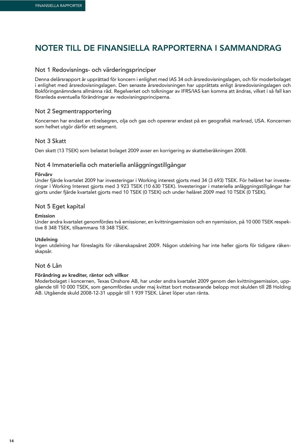 Regelverket och tolkningar av IFRS/IAS kan komma att ändras, vilket i så fall kan föranleda eventuella förändringar av redovisningsprinciperna.