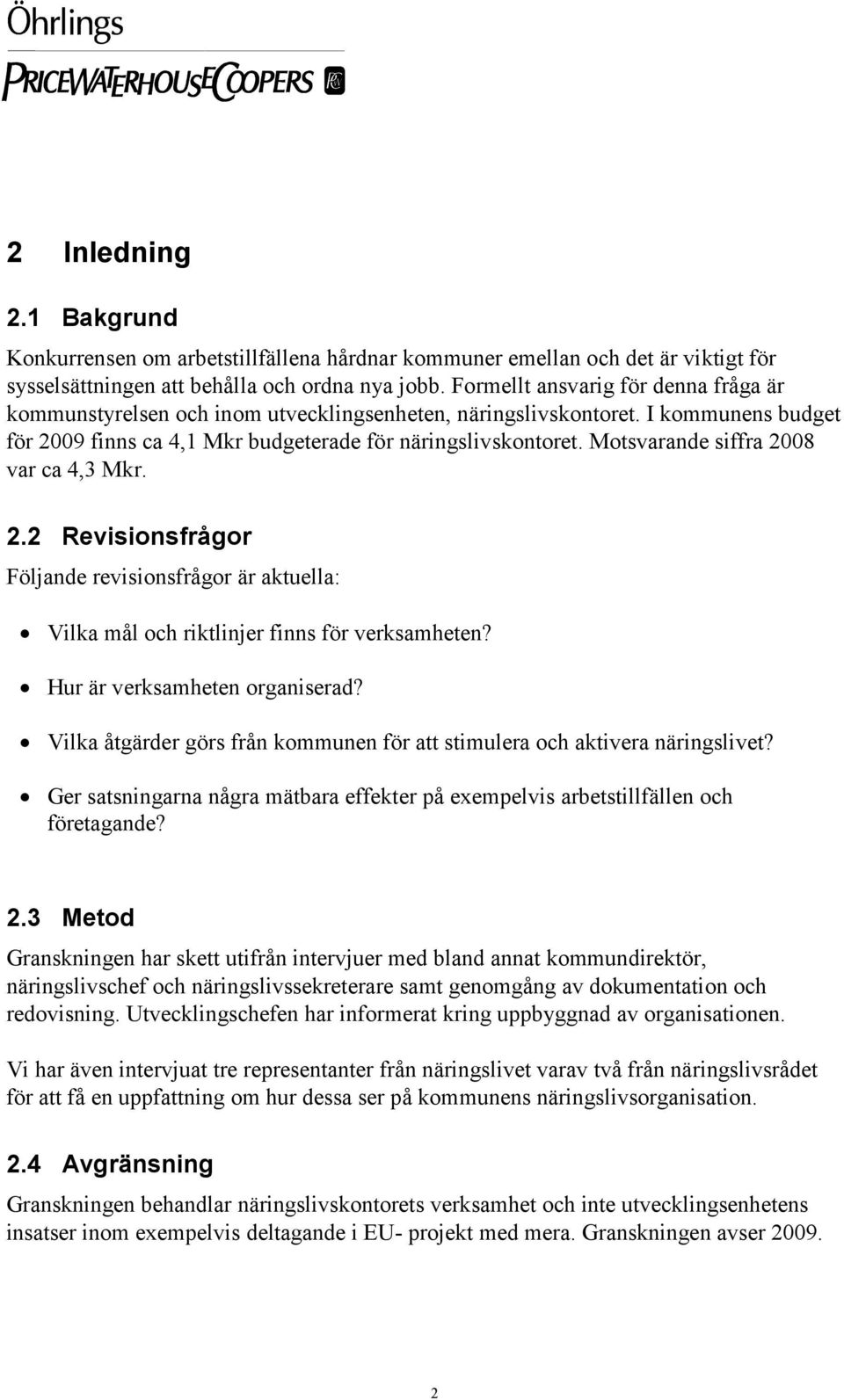 Motsvarande siffra 2008 var ca 4,3 Mkr. 2.2 Revisionsfrågor Följande revisionsfrågor är aktuella: Vilka mål och riktlinjer finns för verksamheten? Hur är verksamheten organiserad?