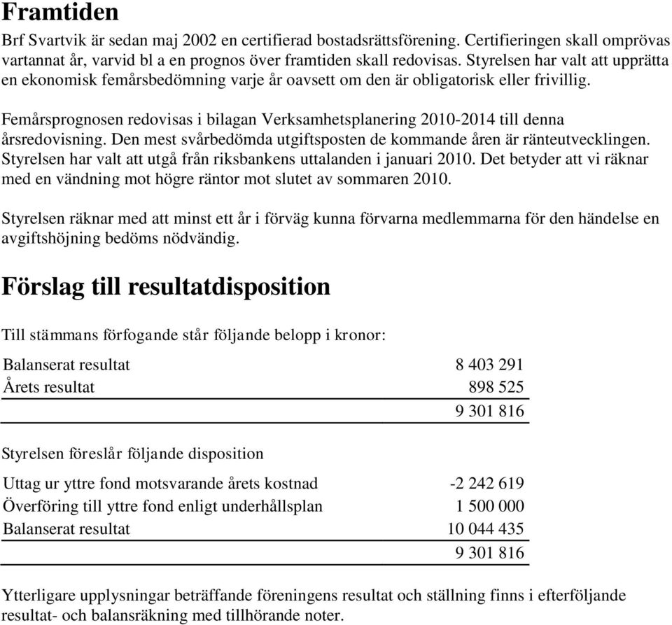 Femårsprognosen redovisas i bilagan Verksamhetsplanering 2010-2014 till denna årsredovisning. Den mest svårbedömda utgiftsposten de kommande åren är ränteutvecklingen.