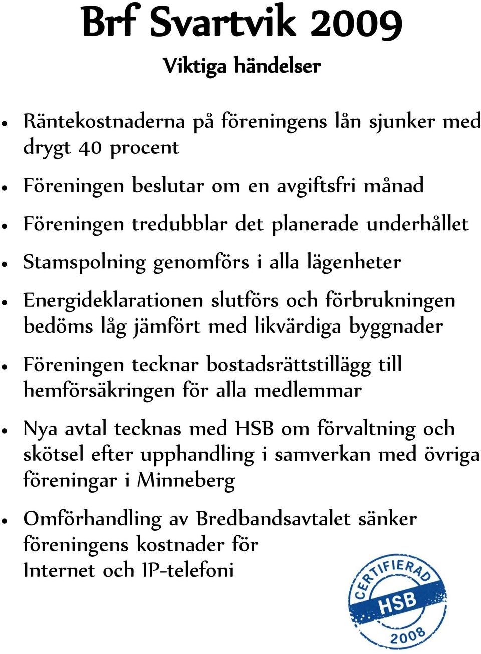 jämfört med likvärdiga byggnader Föreningen tecknar bostadsrättstillägg till hemförsäkringen för alla medlemmar Nya avtal tecknas med HSB om förvaltning