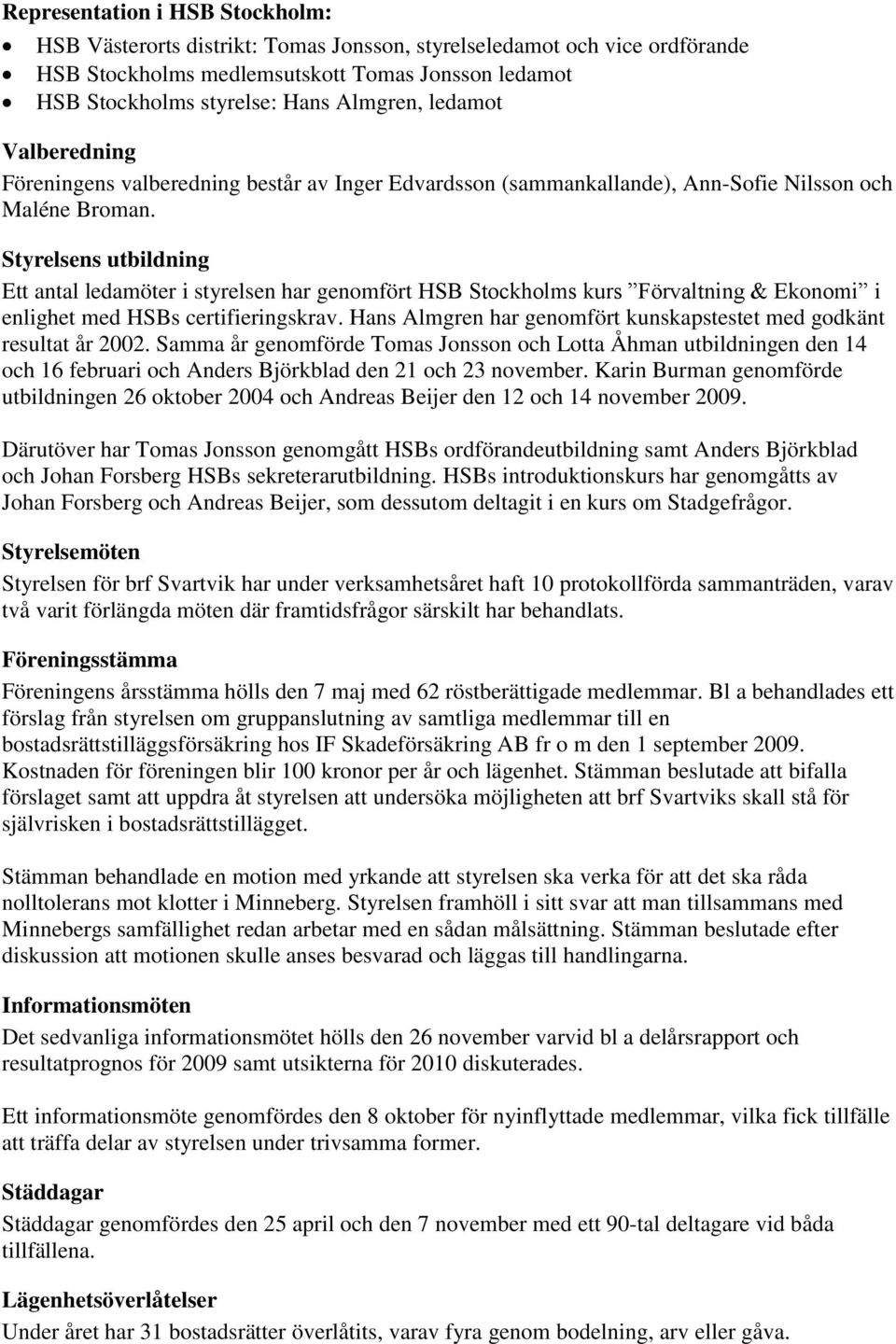 Styrelsens utbildning Ett antal ledamöter i styrelsen har genomfört HSB Stockholms kurs Förvaltning & Ekonomi i enlighet med HSBs certifieringskrav.