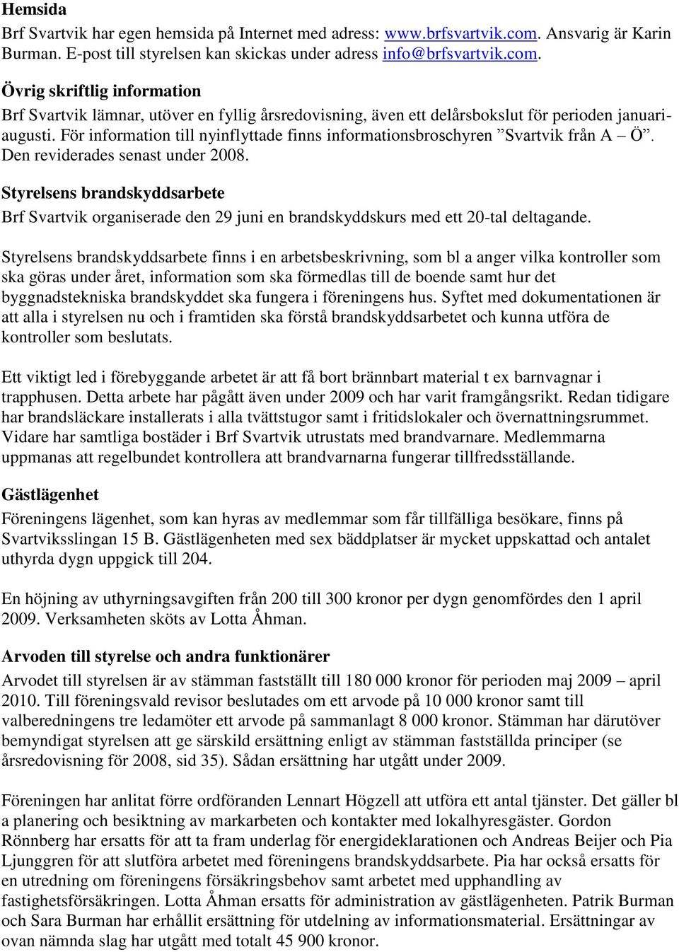 Övrig skriftlig information Brf Svartvik lämnar, utöver en fyllig årsredovisning, även ett delårsbokslut för perioden januariaugusti.