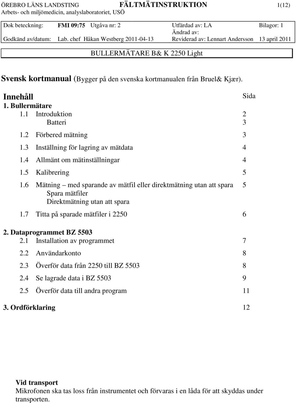 6 Mätning med sparande av mätfil eller direktmätning utan att spara 5 Spara mätfiler Direktmätning utan att spara 1.7 Titta på sparade mätfiler i 2250 6 2. Dataprogrammet BZ 5503 2.