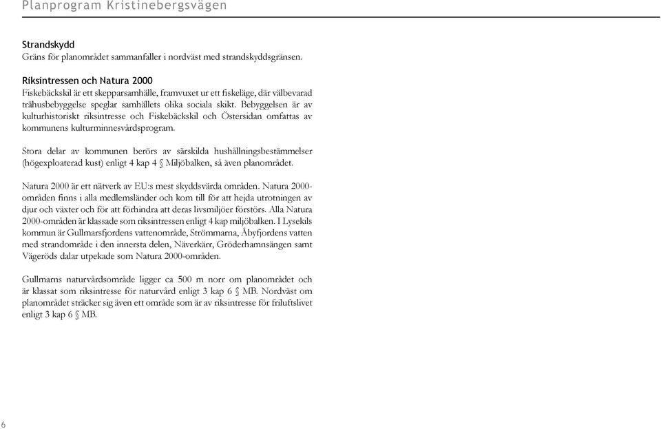 Bebyggelsen är av kulturhistoriskt riksintresse och Fiskebäckskil och Östersidan omfattas av kommunens kulturminnesvårdsprogram.