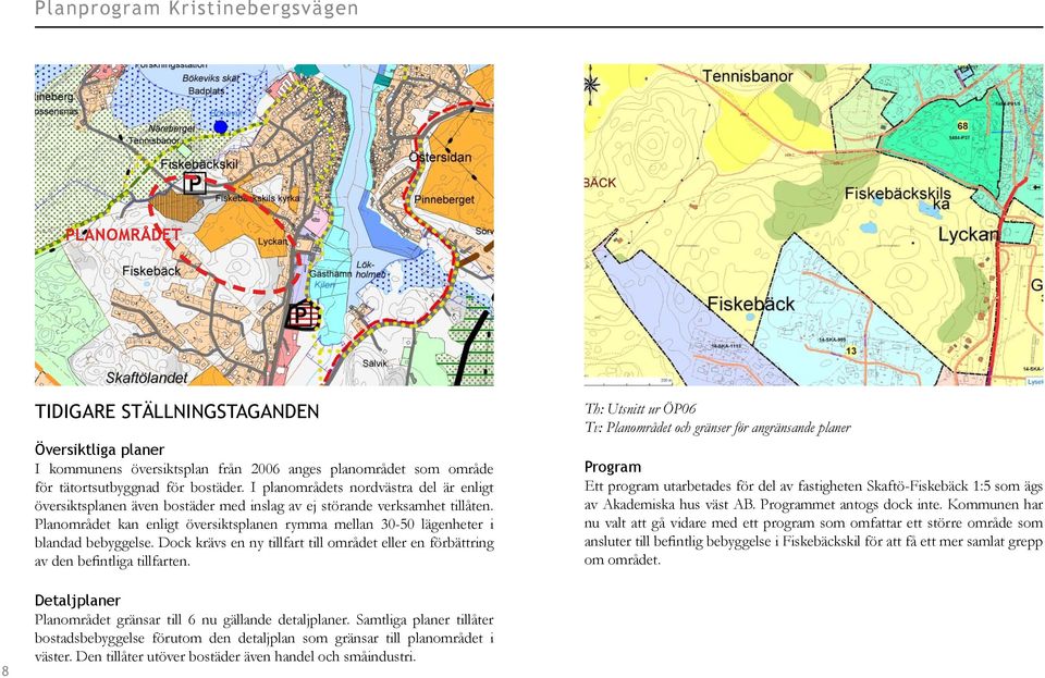 Planområdet kan enligt översiktsplanen rymma mellan 30-50 lägenheter i blandad bebyggelse. Dock krävs en ny tillfart till området eller en förbättring av den befintliga tillfarten.