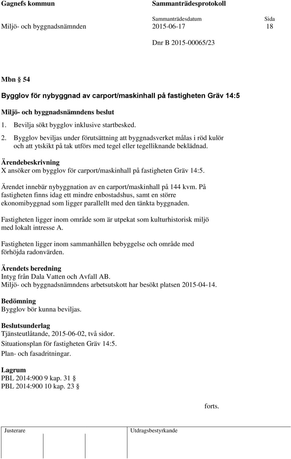 På fastigheten finns idag ett mindre enbostadshus, samt en större ekonomibyggnad som ligger parallellt med den tänkta byggnaden.