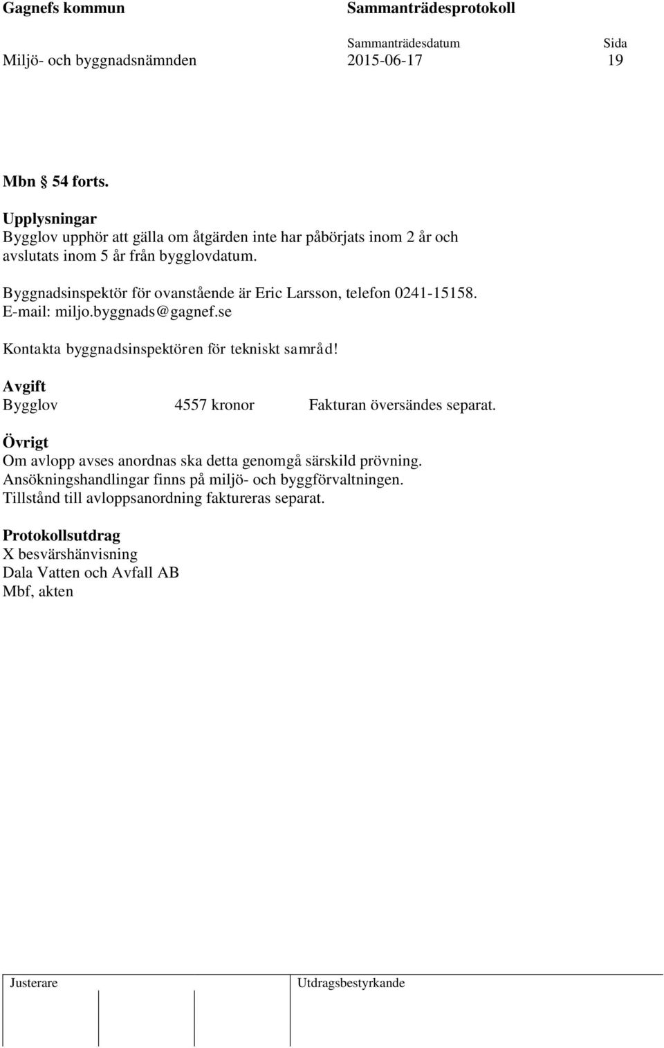 Byggnadsinspektör för ovanstående är Eric Larsson, telefon 0241-15158. E-mail: miljo.byggnads@gagnef.se Kontakta byggnadsinspektören för tekniskt samråd!