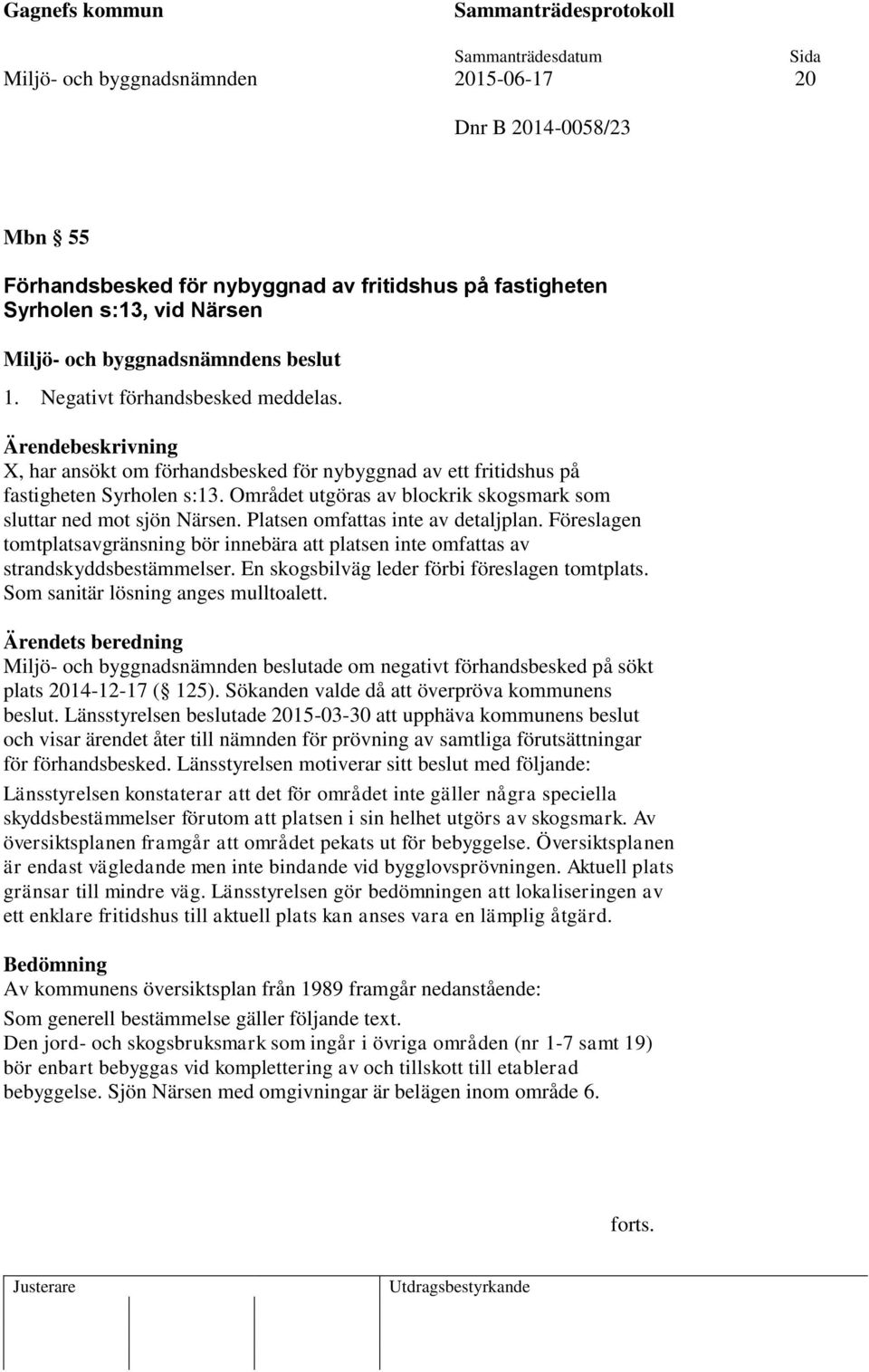 Platsen omfattas inte av detaljplan. Föreslagen tomtplatsavgränsning bör innebära att platsen inte omfattas av strandskyddsbestämmelser. En skogsbilväg leder förbi föreslagen tomtplats.