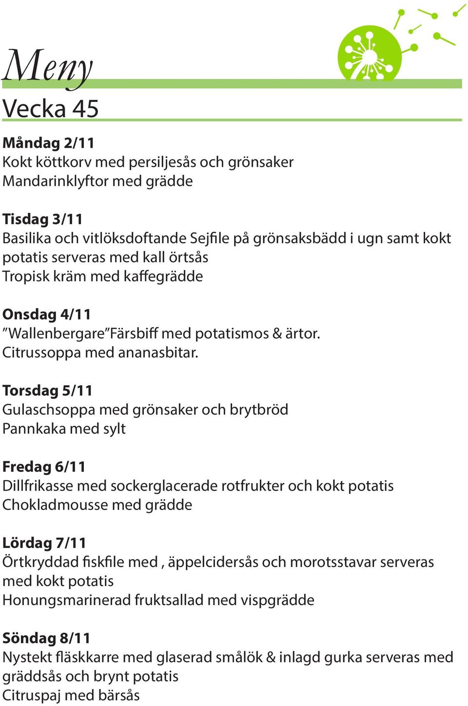 Torsdag 5/11 Gulaschsoppa med grönsaker och brytbröd Pannkaka med sylt Fredag 6/11 Dillfrikasse med sockerglacerade rotfrukter och kokt potatis Chokladmousse med grädde Lördag 7/11