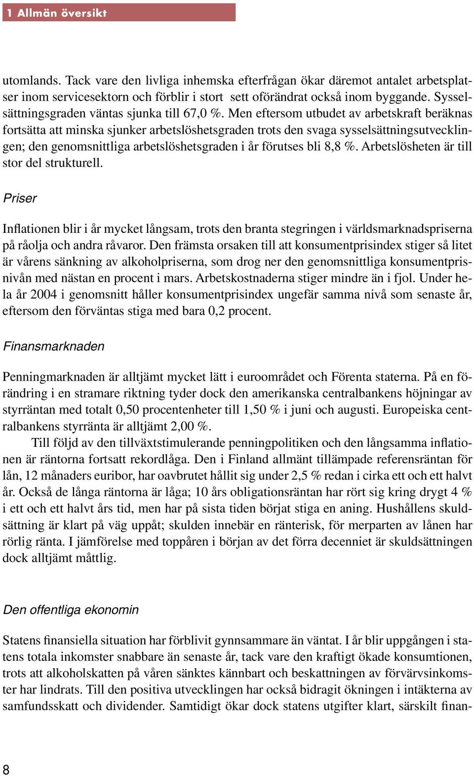 Men eftersom utbudet av arbetskraft beräknas fortsätta att minska sjunker arbetslöshetsgraden trots den svaga sysselsättningsutvecklingen; den genomsnittliga arbetslöshetsgraden i år förutses bli 8,8