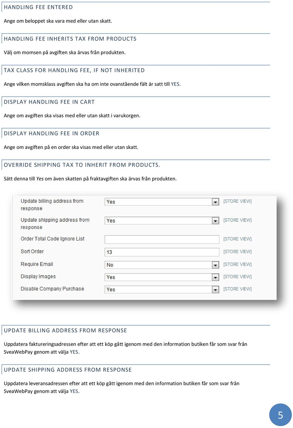 DISPLAY HANDLING FEE IN CART Ange om avgiften ska visas med eller utan skatt i varukorgen. DISPLAY HANDLING FEE IN ORDER Ange om avgiften på en order ska visas med eller utan skatt.