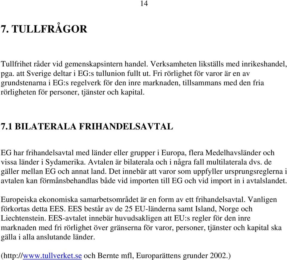 1 BILATERALA FRIHANDELSAVTAL EG har frihandelsavtal med länder eller grupper i Europa, flera Medelhavsländer och vissa länder i Sydamerika. Avtalen är bilaterala och i några fall multilaterala dvs.