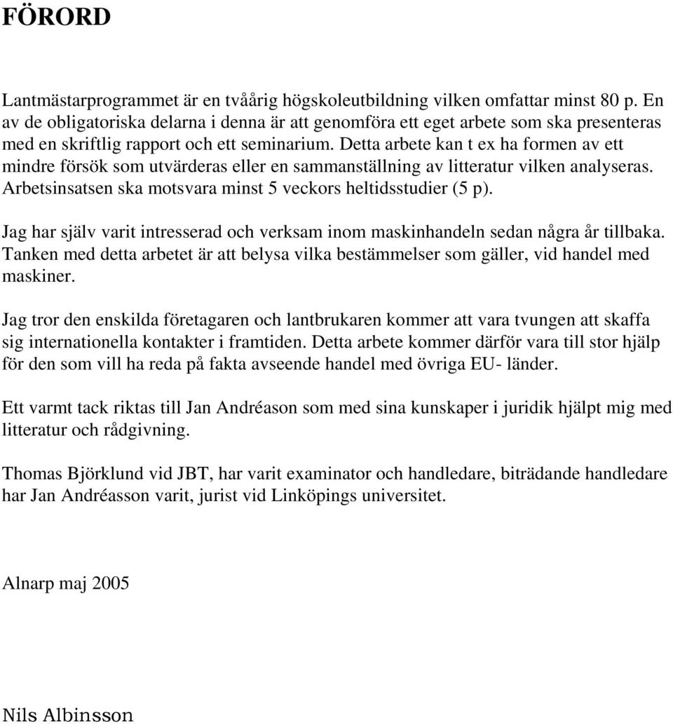 Detta arbete kan t ex ha formen av ett mindre försök som utvärderas eller en sammanställning av litteratur vilken analyseras. Arbetsinsatsen ska motsvara minst 5 veckors heltidsstudier (5 p).